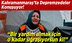 Kahramanmaraş'ta Depremzede Beyhan Kuruçay: ''Bir yardım almak için o kadar uğraşıyorsun ki..!''