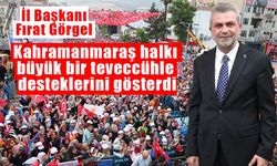Görgel: Kahramanmaraş halkı büyük bir teveccühle desteklerini gösterdi