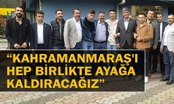 “Kahramanmaraş'ı Hep Birlikte Ayağa Kaldıracağız”