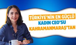 Türkiye'nin en güçlü kadın CEO'su Kahramanmaraş'tan