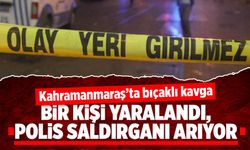 Kahramanmaraş'ta bıçaklı kavga: Bir kişi yaralandı, Polis saldırganı arıyor
