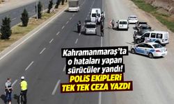 Kahramanmaraş'ta o hataları yapan sürücüler yandı!