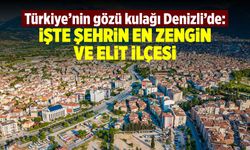 Türkiye'nin gözü kulağı Denizli'de: İşte şehrin en zengin ve elit ilçesi