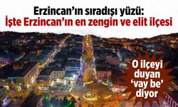 Erzincan'da doğa ile iç içe bir gün: İşte Erzincan'ın en zengin ve elit ilçesi