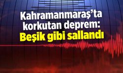 Kahramanmaraş'ta korkutan deprem: Beşik gibi sallandı