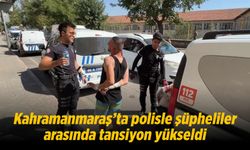 Kahramanmaraş'ta polisle şüpheliler arasında tansiyon yükseldi