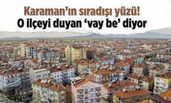 Karaman’ın sıradışı yüzü! O ilçeyi duyan ‘vay be’ diyor
