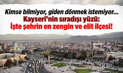 Kayseri'nin sıradışı yüzü: İşte Kayseri'nin en zengin ve elit ilçesi