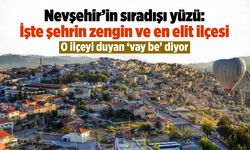 Nevşehir'in sıradışı yüzü: İşte şehrin zengin ve en elit ilçesi