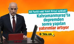 AK Partili vekil Kirişçi açıkladı! Kahramanmaraş'ta depremden sonra yapılan yatırımlar artıyor