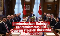 Cumhurbaşkanı Erdoğan, Kahramanmaraş'taki Deprem Projeleri Hakkında Bilgilendirildi