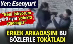 Erkek arkadaşını bu sözlerle tokatladı. "Seni istiyorum aynı yatakta yatacağız"