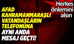 AFAD'dan Kahramanmaraşlılara SMS'li uyarı! "Dikkatli olun" mesajı paylaşıldı