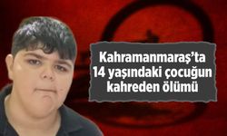 Kahramanmaraş'ta 14 yaşındaki çocuğun kahreden ölümü