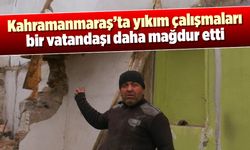 Kahramanmaraş'ta yıkım çalışmaları bir vatandaşı daha mağdur etti