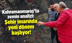 Kahramanmaraş'ta zemin analizi: Şehir imarında yeni dönem başlıyor!