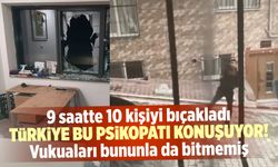 Türkiye şokta! 9 saatte 10 kişiyi bıçakladı