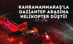 Kahramanmaraş'la Gaziantep arasına helikopter düştü!