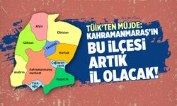 TÜİK'ten müjde: Kahramanmaraş'ın bu ilçesi artık il olacak!