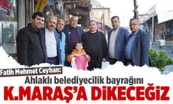Fatih Mehmet Ceyhan: Ahlaklı belediyecilik bayrağını Kahramanmaraş’a dikeceğiz