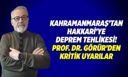 Kahramanmaraş'tan Hakkari'ye deprem tehlikesi! Prof. Dr. Görür'den kritik uyarılar