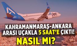 Kahramanmaraş-Ankara arası uçakla 5 saat'e çıktı!