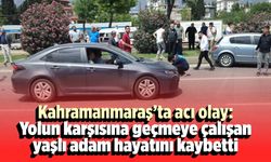 Kahramanmaraş'ta acı olay: Yolun karşısına geçmeye çalışan yaşlı adam hayatını kaybetti