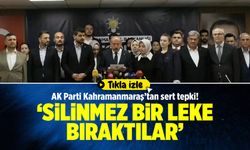 AK Parti Kahramanmaraş'tan sert tepki! ‘Silinmez bir leke bıraktılar’