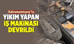 Kahramanmaraş'ta yıkım yapan iş makinası devrildi