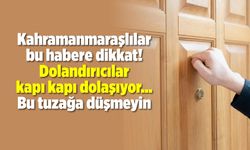 Kahramanmaraşlılar dikkat! Dolandırıcılar kapı kapı dolaşıyor... Bu tuzağa düşmeyin