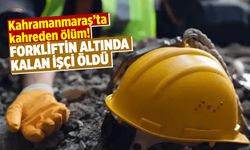Kahramanmaraş'ta kahreden ölüm! Forkliftin altında kalan işçi öldü
