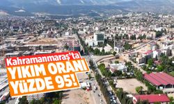 Kahramanmaraş’ta yıkım oranı yüzde 95