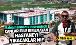 Kahramanmaraş depreminde camları bile kırılmayan hastaneyi yıkacaklar mı?