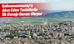 Kahramanmaraş'a Akın Eden Turistlerin İlk Durağı Burası Oluyor