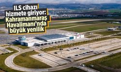 ILS cihazı hizmete giriyor: Kahramanmaraş Havalimanı'nda büyük yenilik