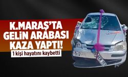 Kahramanmaraş'ta gelin arabası kaza yaptı: 1 ölü