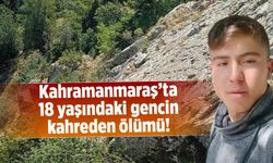 Kahramanmaraş'ta 18 yaşındaki gencin kahreden ölümü!