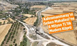 Kahramanmaraş'ın Geben Mahallesi’ne 6 Milyon TL’lik Modern Köprü
