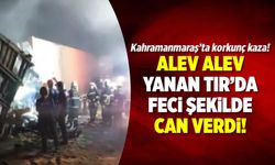 Kahramanmaraş'ta TIR alev topuna döndü! Sürücü hayatını kaybetti