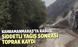 Kahramanmaraş'ta şiddetli yağış toprak kaymasına neden oldu