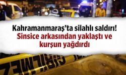Kahramanmaraş'ta silahlı saldırı! Sinsice arkasından yaklaştı ve kurşun yağdırdı