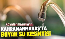 Kahramanmaraş'ta büyük su kesintisi: Kovaları hazırlayın