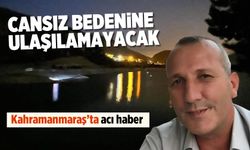 Kahramanmaraş'ta acı son! Baraj gölünde kaybolan Osman Kocaman'ın cesedine ulaşıldı