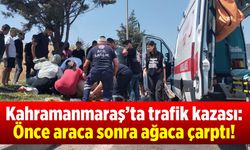 Kahramanmaraş'ta trafik kazası: Önce araca sonra ağaca çarptı