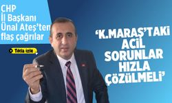 CHP İl Başkanı Ünal Ateş: Kahramanmaraş'taki acil sorunlar hızla çözülmeli
