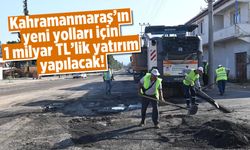 Kahramanmaraş’ın yeni yolları için 1 milyar TL'lik yatırım yapılacak!