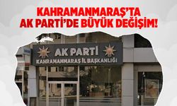 Kahramanmaraş'ta AK Parti'de büyük değişim!