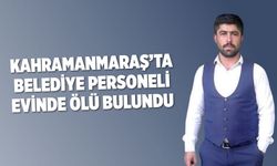 Kahramanmaraş'ta acı haber: Belediye personeli ölü bulundu