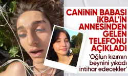 19 yaşındaki cani Semih Çelik'in babası: İkbal Uzuner'in annesi eşimi arayıp 'Oğlun kızımın beynini yıkadı,