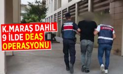 Kahramanmaraş dahil 9 ilde DEAŞ operasyonu